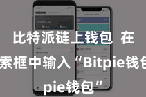 比特派链上钱包 在搜索框中输入“Bitpie钱包”