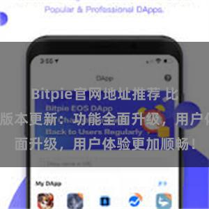 Bitpie官网地址推荐 比特派钱包最新版本更新：功能全面升级，用户体验更加顺畅！