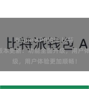 Bitpie APP地址 比特派钱包最新版本更新：功能全面升级，用户体验更加顺畅！