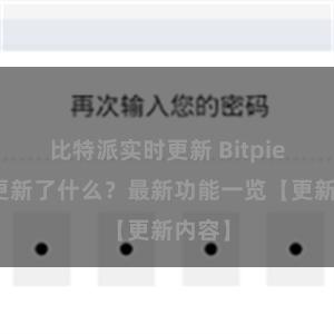 比特派实时更新 Bitpie钱包更新了什么？最新功能一览【更新内容】