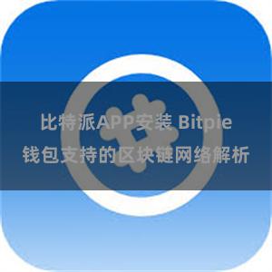 比特派APP安装 Bitpie钱包支持的区块链网络解析