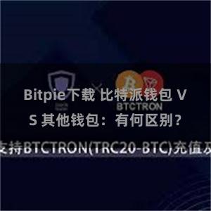 Bitpie下载 比特派钱包 VS 其他钱包：有何区别？