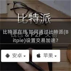 比特派在线 如何通过比特派(Bitpie)设置交易加速？