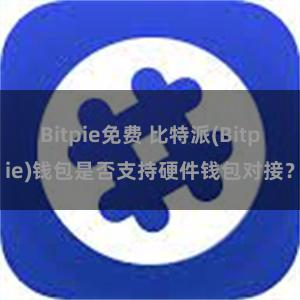 Bitpie免费 比特派(Bitpie)钱包是否支持硬件钱包对接？