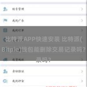 比特派APP快速安装 比特派(Bitpie)钱包能删除交易记录吗？