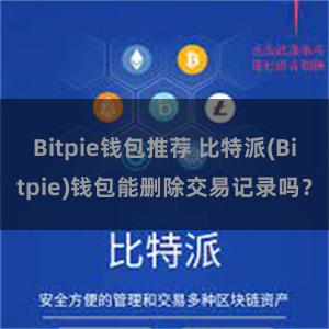 Bitpie钱包推荐 比特派(Bitpie)钱包能删除交易记录吗？