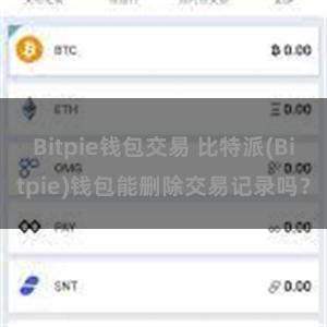 Bitpie钱包交易 比特派(Bitpie)钱包能删除交易记录吗？