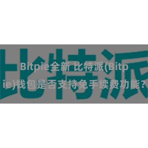 Bitpie全新 比特派(Bitpie)钱包是否支持免手续费功能？