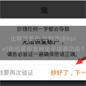 比特派备份 比特派(Bitpie)钱包是否支持免手续费功能？