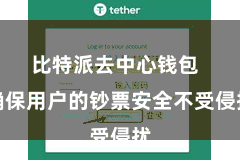 比特派去中心钱包  确保用户的钞票安全不受侵扰