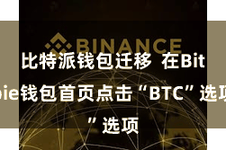 比特派钱包迁移  在Bitpie钱包首页点击“BTC”选项