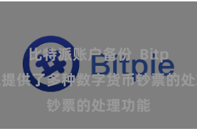 比特派账户备份  Bitpie钱包提供了多种数字货币钞票的处理功能